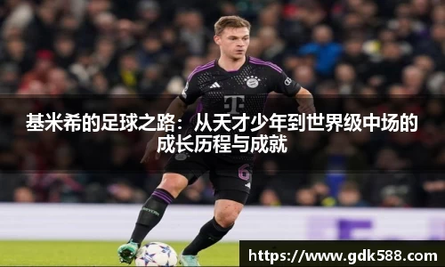 基米希的足球之路：从天才少年到世界级中场的成长历程与成就
