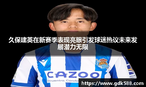 久保建英在新赛季表现亮眼引发球迷热议未来发展潜力无限
