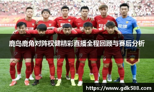 鹿岛鹿角对阵权健精彩直播全程回顾与赛后分析