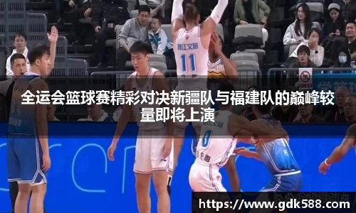 全运会篮球赛精彩对决新疆队与福建队的巅峰较量即将上演