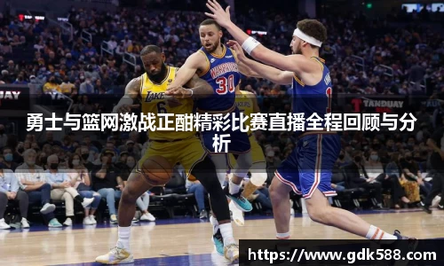 勇士与篮网激战正酣精彩比赛直播全程回顾与分析