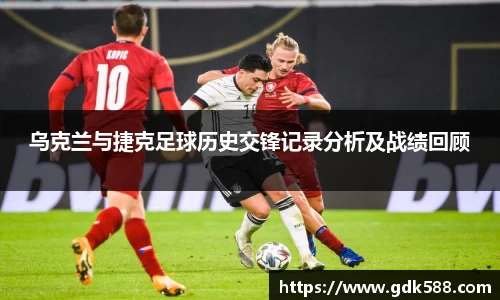 乌克兰与捷克足球历史交锋记录分析及战绩回顾